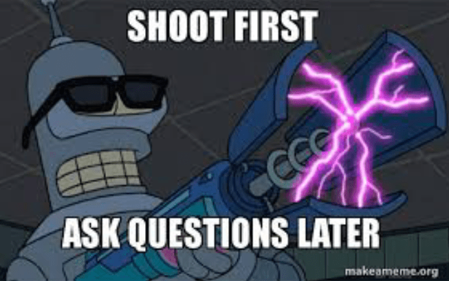 Shoot first ask questions later